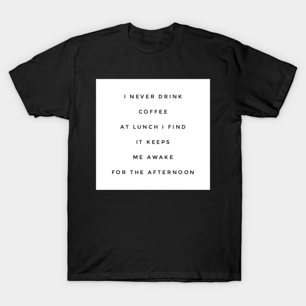 I never drink coffee at lunch I find it keeps me awake for the afternoon T-Shirt by GMAT